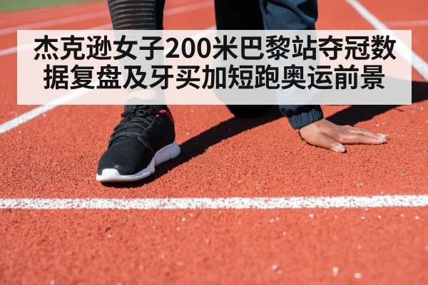 杰克逊女子200米巴黎站夺冠数据复盘及牙买加短跑奥运前景