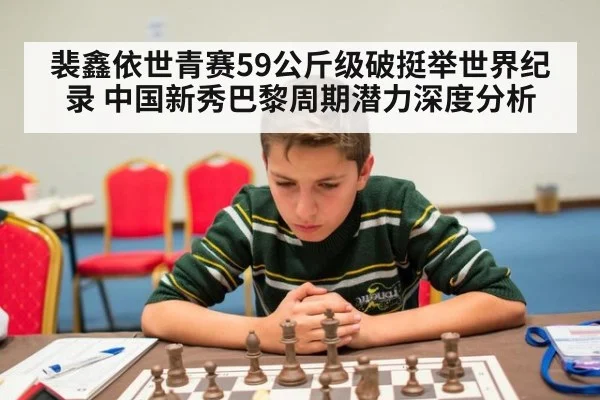 裴鑫依世青赛59公斤级破挺举世界纪录 中国新秀巴黎周期潜力深度分析
