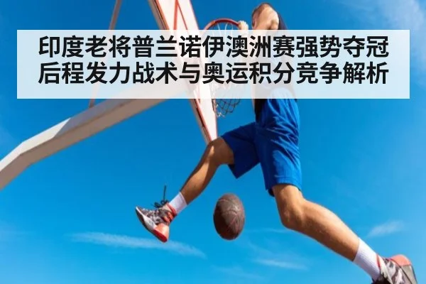 印度老将普兰诺伊澳洲赛强势夺冠 后程发力战术与奥运积分竞争解析
