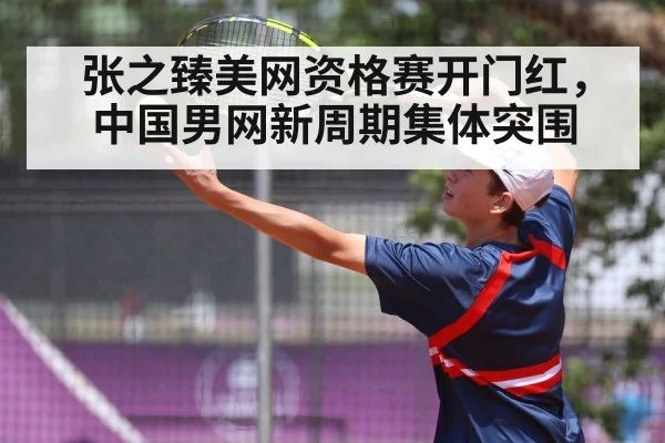 张之臻美网资格赛开门红，中国男网新周期集体突围