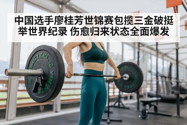中国选手廖桂芳世锦赛包揽三金破挺举世界纪录 伤愈归来状态全面爆发