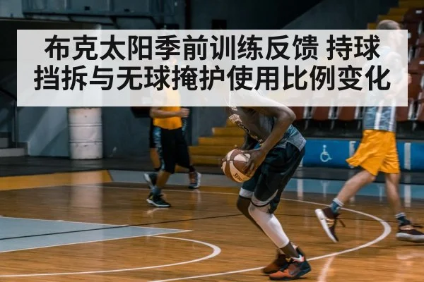 布克太阳季前训练反馈 持球挡拆与无球掩护使用比例变化